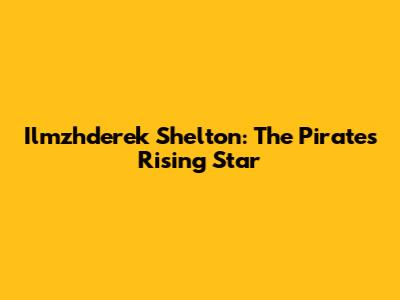 Ilmzhderek Shelton: The Pirates' Rising Star