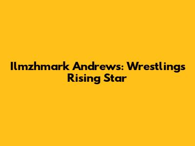 Ilmzhmark Andrews: Wrestling's Rising Star