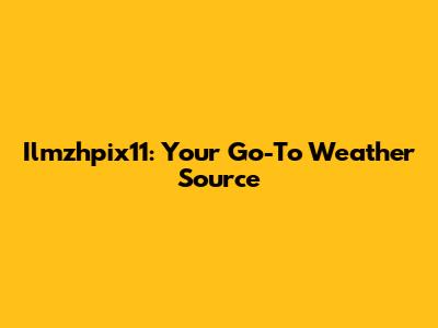 Ilmzhpix11: Your Go-To Weather Source