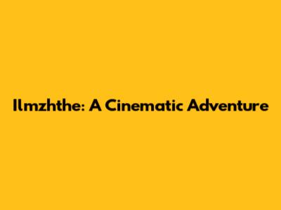 Ilmzhthe: A Cinematic Adventure
