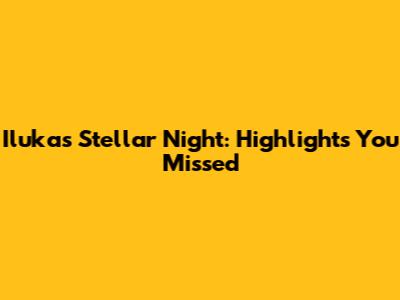 Iluka's Stellar Night: Highlights You Missed