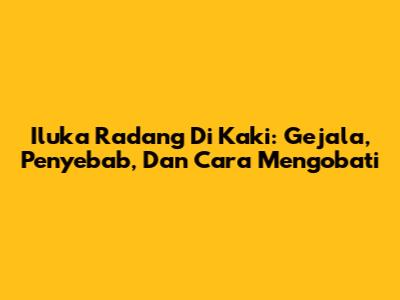 Iluka Radang Di Kaki: Gejala, Penyebab, Dan Cara Mengobati