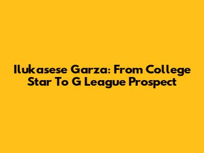 Ilukasese Garza: From College Star To G League Prospect