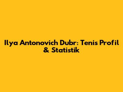 Ilya Antonovich Dubr: Tenis Profil & Statistik