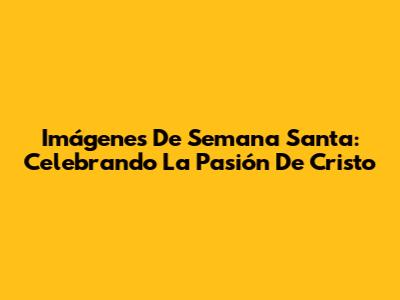 Imágenes De Semana Santa: Celebrando La Pasión De Cristo