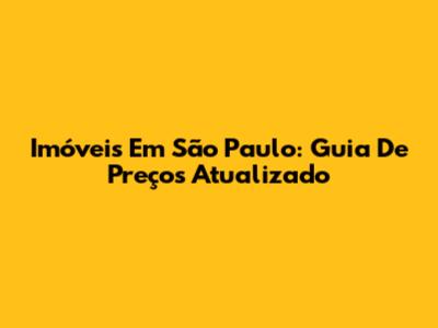Imóveis Em São Paulo: Guia De Preços Atualizado