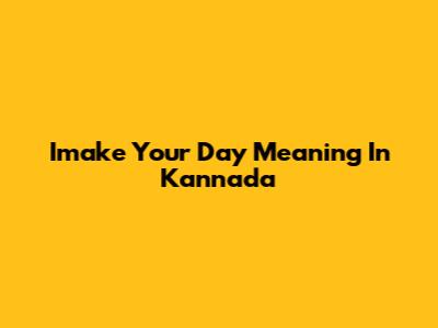 Imake Your Day Meaning In Kannada