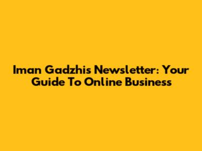Iman Gadzhi's Newsletter: Your Guide To Online Business