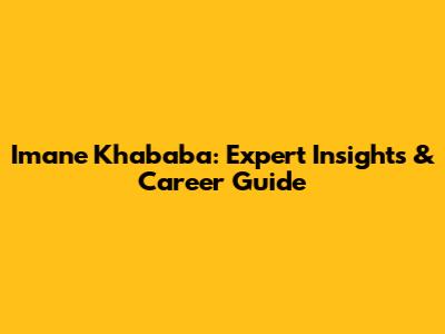 Imane Khababa: Expert Insights & Career Guide