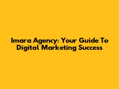 Imara Agency: Your Guide To Digital Marketing Success