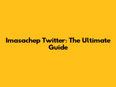 Imasachep Twitter: The Ultimate Guide