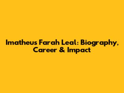 Imatheus Farah Leal: Biography, Career & Impact