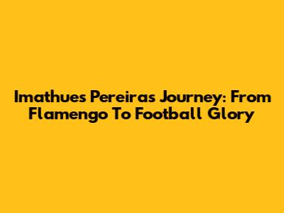 Imathues Pereira's Journey: From Flamengo To Football Glory