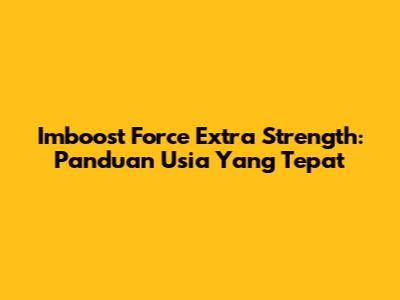 Imboost Force Extra Strength: Panduan Usia Yang Tepat