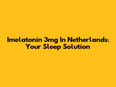 Imelatonin 3mg In Netherlands: Your Sleep Solution