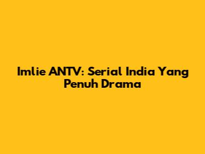 Imlie ANTV: Serial India Yang Penuh Drama