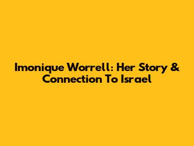 Imonique Worrell: Her Story & Connection To Israel