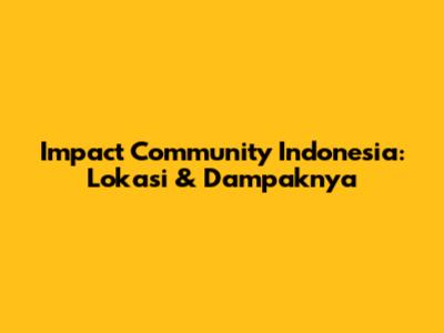 Impact Community Indonesia: Lokasi & Dampaknya