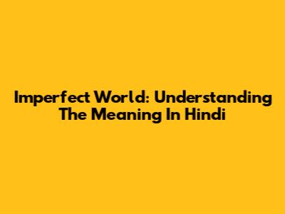 Imperfect World: Understanding The Meaning In Hindi