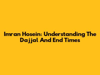 Imran Hosein: Understanding The Dajjal And End Times