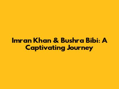Imran Khan & Bushra Bibi: A Captivating Journey