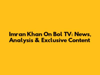Imran Khan On Bol TV: News, Analysis & Exclusive Content