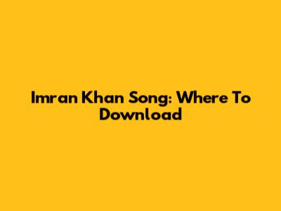Imran Khan Song: Where To Download