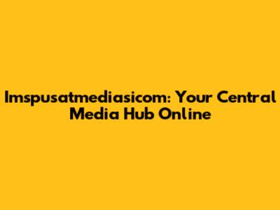 Imspusatmediasicom: Your Central Media Hub Online