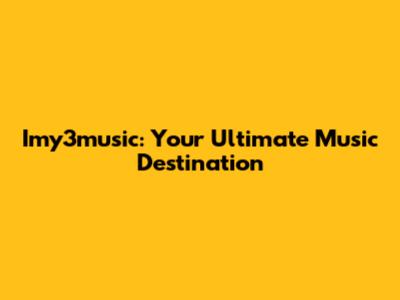 Imy3music: Your Ultimate Music Destination