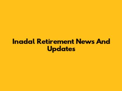 Inadal Retirement News And Updates