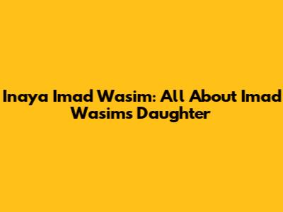 Inaya Imad Wasim: All About Imad Wasim's Daughter