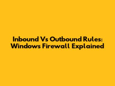 Inbound Vs Outbound Rules: Windows Firewall Explained