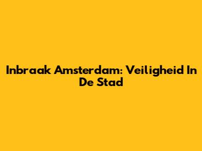 Inbraak Amsterdam: Veiligheid In De Stad