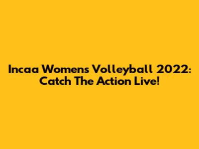 Incaa Women's Volleyball 2022: Catch The Action Live!