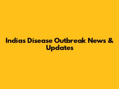 India's Disease Outbreak News & Updates