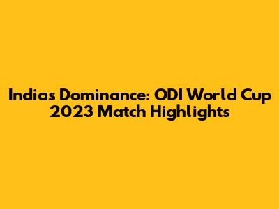 India's Dominance: ODI World Cup 2023 Match Highlights