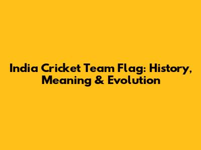 India Cricket Team Flag: History, Meaning & Evolution