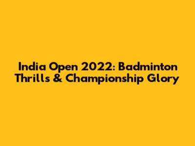 India Open 2022: Badminton Thrills & Championship Glory