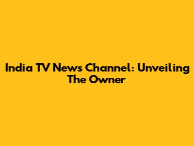 India TV News Channel: Unveiling The Owner