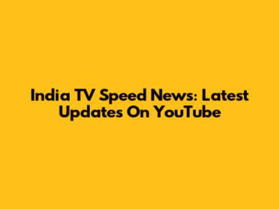 India TV Speed News: Latest Updates On YouTube
