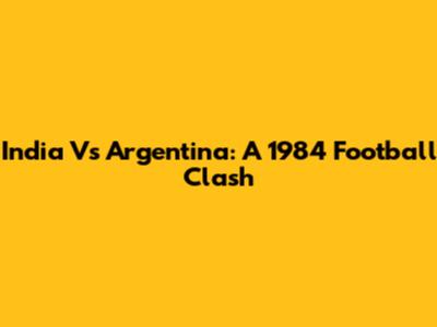 India Vs Argentina: A 1984 Football Clash