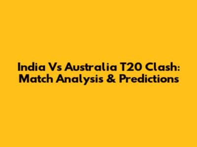India Vs Australia T20 Clash: Match Analysis & Predictions
