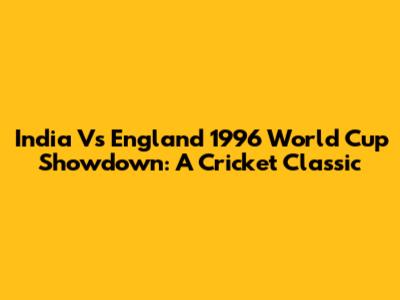 India Vs England 1996 World Cup Showdown: A Cricket Classic