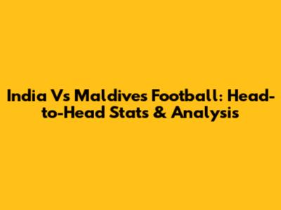 India Vs Maldives Football: Head-to-Head Stats & Analysis
