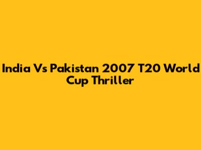 India Vs Pakistan 2007 T20 World Cup Thriller