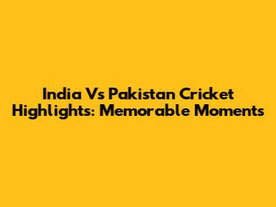 India Vs Pakistan Cricket Highlights: Memorable Moments