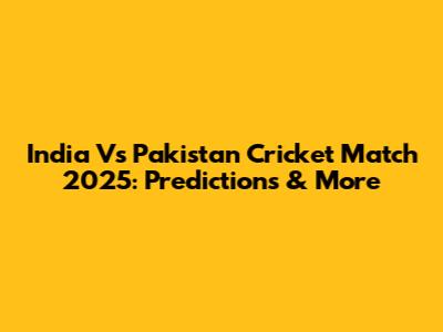 India Vs Pakistan Cricket Match 2025: Predictions & More