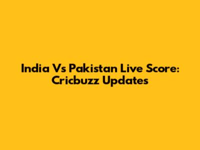 India Vs Pakistan Live Score: Cricbuzz Updates