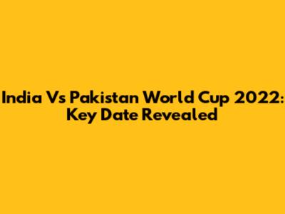 India Vs Pakistan World Cup 2022: Key Date Revealed