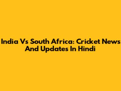 India Vs South Africa: Cricket News And Updates In Hindi